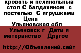 кровать и пелинальный стол С балдахином, с постелью. С игрушками. › Цена ­ 15 000 - Ульяновская обл., Ульяновск г. Дети и материнство » Другое   